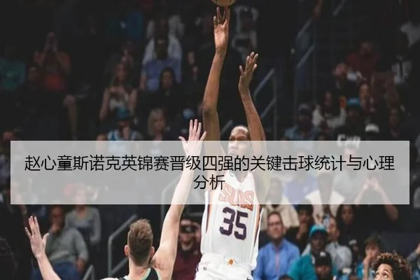 赵心童斯诺克英锦赛晋级四强的关键击球统计与心理分析
